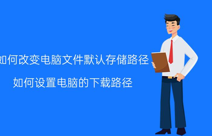 如何改变电脑文件默认存储路径 如何设置电脑的下载路径？